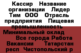 Кассир › Название организации ­ Лидер Тим, ООО › Отрасль предприятия ­ Пищевая промышленность › Минимальный оклад ­ 22 800 - Все города Работа » Вакансии   . Татарстан респ.,Чистопольский р-н